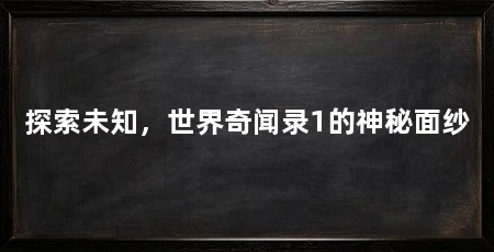 探索未知,世界奇闻录1的神秘面纱