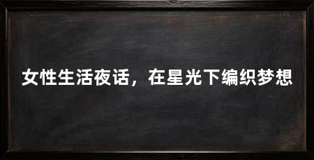 女性生活夜话,在星光下编织梦想