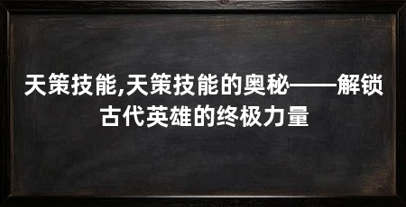 天策技能,天策技能的奥秘——解锁古代英雄的终极力量