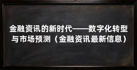 金融资讯的新时代——数字化转型与市场预测（金融资讯最新信息）