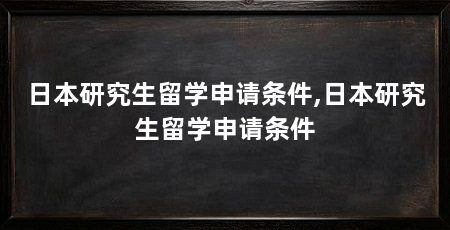 日本研究生留学申请条件,日本研究生留学申请条件