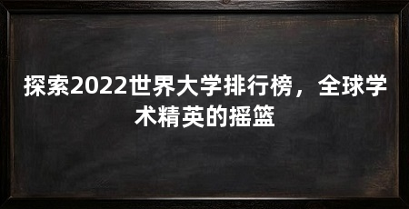 探索2022世界大学排行榜,全球学术精英的摇篮