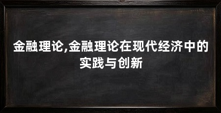 金融理论,金融理论在现代经济中的实践与创新