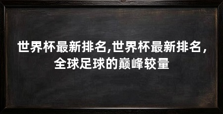世界杯最新排名,世界杯最新排名,全球足球的巅峰较量