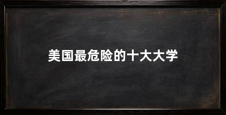 美国最危险的十大大学