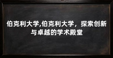 伯克利大学,伯克利大学,探索创新与卓越的学术殿堂