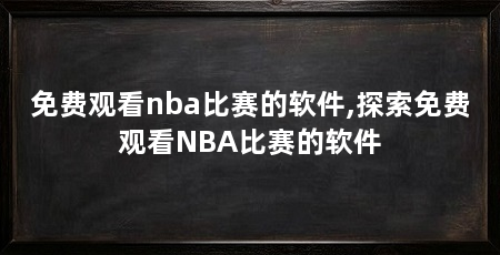 免费观看nba比赛的软件,探索免费观看NBA比赛的软件