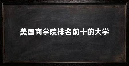 美国商学院排名前十的大学