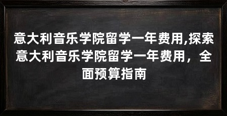 意大利音乐学院留学一年费用,探索意大利音乐学院留学一年费用,全面预算指南