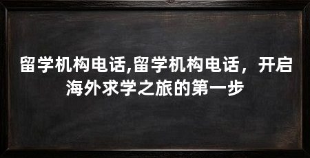 留学机构电话,留学机构电话，开启海外求学之旅的第一步