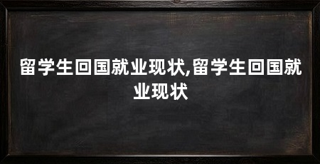 留学生回国就业现状,留学生回国就业现状