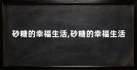 砂糖的幸福生活,砂糖的幸福生活