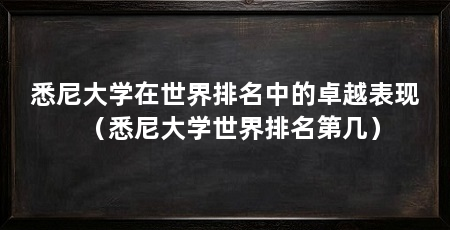 悉尼大学在世界排名中的卓越表现（悉尼大学世界排名第几）