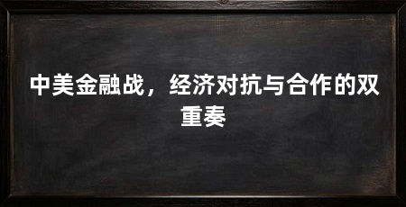 中美金融战,经济对抗与合作的双重奏