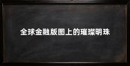 全球金融版图上的璀璨明珠