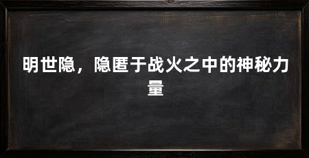 明世隐,隐匿于战火之中的神秘力量