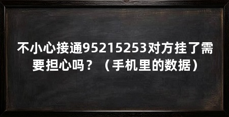 不小心接通95215253对方挂了需要担心吗?(手机里的数据)