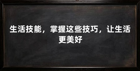 生活技能,掌握这些技巧,让生活更美好