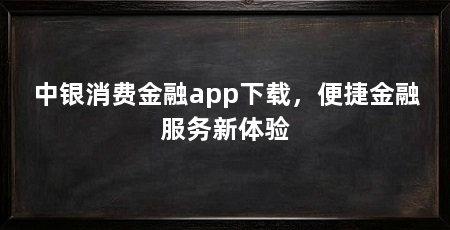 中银消费金融app下载,便捷金融服务新体验