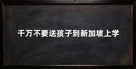 千万不要送孩子到新加坡上学