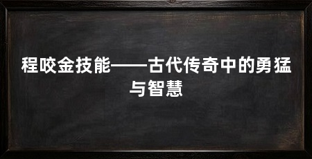 程咬金技能——古代传奇中的勇猛与智慧