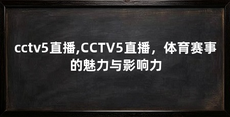 cctv5直播,CCTV5直播，体育赛事的魅力与影响力