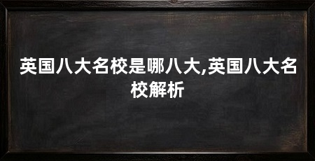英国八大名校是哪八大,英国八大名校解析