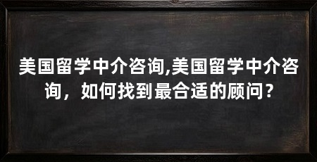 美国留学中介咨询,美国留学中介咨询,如何找到最合适的顾问?