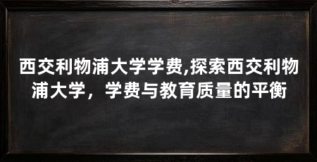西交利物浦大学学费,探索西交利物浦大学,学费与教育质量的平衡