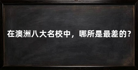 在澳洲八大名校中，哪所是最差的？