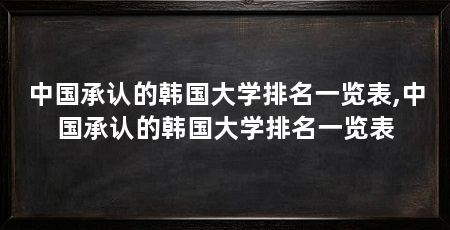 中国承认的韩国大学排名一览表,中国承认的韩国大学排名一览表