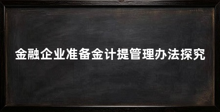 金融企业准备金计提管理办法探究