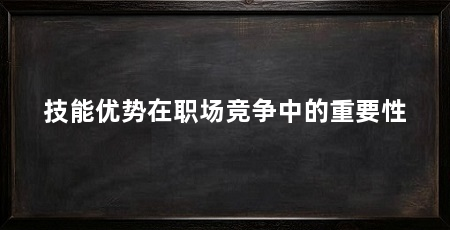 技能优势在职场竞争中的重要性