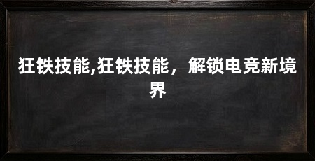 狂铁技能,狂铁技能，解锁电竞新境界