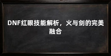 DNF红眼技能解析,火与剑的完美融合