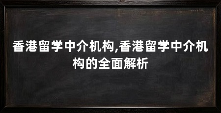 香港留学中介机构,香港留学中介机构的全面解析