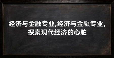 经济与金融专业,经济与金融专业,探索现代经济的心脏