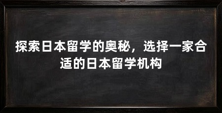 探索日本留学的奥秘,选择一家合适的日本留学机构