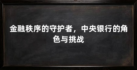 金融秩序的守护者,中央银行的角色与挑战