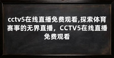 cctv5在线直播免费观看,探索体育赛事的无界直播，CCTV5在线直播免费观看