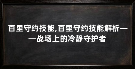 百里守约技能,百里守约技能解析——战场上的冷静守护者