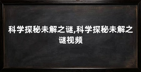 科学探秘未解之谜,科学探秘未解之谜视频