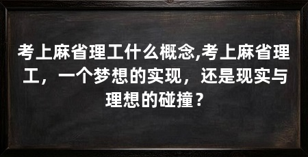 考上麻省理工什么概念,考上麻省理工,一个梦想的实现,还是现实与理想的碰撞?