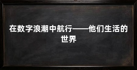在数字浪潮中航行——他们生活的世界