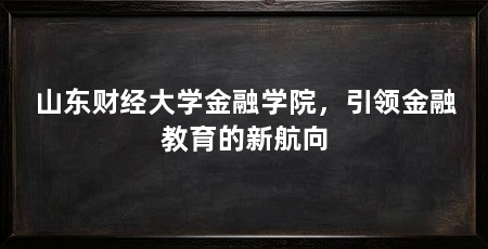 山东财经大学金融学院,引领金融教育的新航向