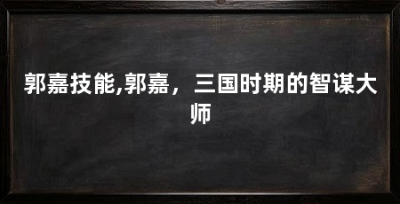 郭嘉技能,郭嘉,三国时期的智谋大师