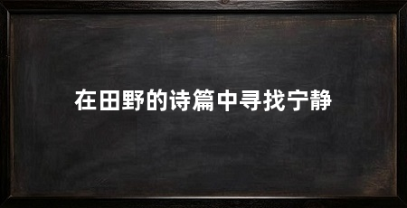 在田野的诗篇中寻找宁静