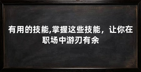 有用的技能,掌握这些技能，让你在职场中游刃有余