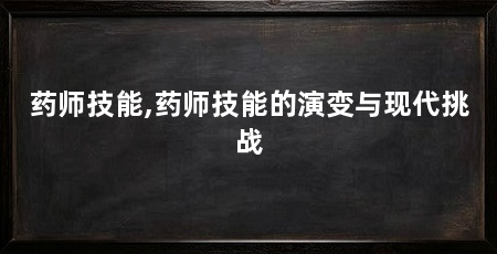 药师技能,药师技能的演变与现代挑战