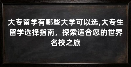 大专留学有哪些大学可以选,大专生留学选择指南,探索适合您的世界名校之旅